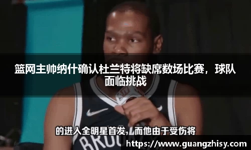 篮网主帅纳什确认杜兰特将缺席数场比赛，球队面临挑战