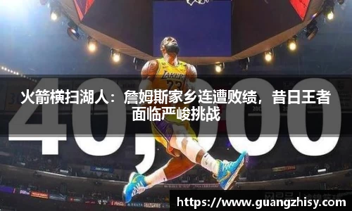 火箭横扫湖人：詹姆斯家乡连遭败绩，昔日王者面临严峻挑战