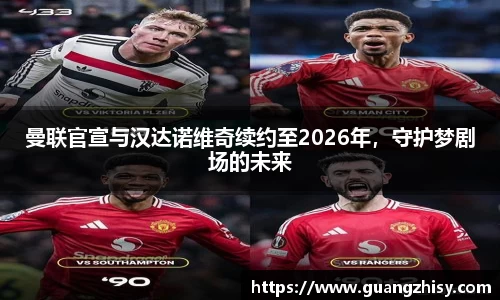 曼联官宣与汉达诺维奇续约至2026年，守护梦剧场的未来