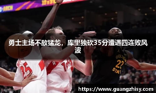 勇士主场不敌猛龙，库里独砍35分遭遇四连败风波