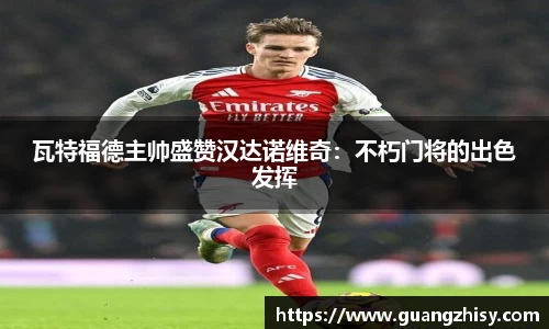 瓦特福德主帅盛赞汉达诺维奇：不朽门将的出色发挥