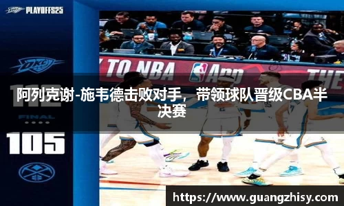 阿列克谢-施韦德击败对手，带领球队晋级CBA半决赛