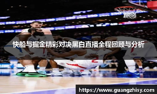 快船与掘金精彩对决黑白直播全程回顾与分析